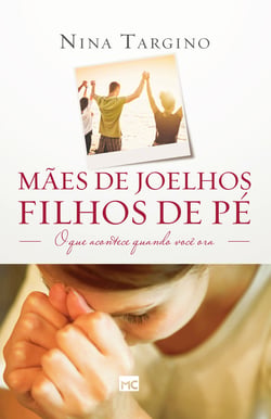 Mães de joelhos, filhos de pé - O que acontece quando você ora