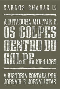 A ditadura militar e os golpes dentro do golpe: 1964-1969 - A história contada por jornais e jornalistas