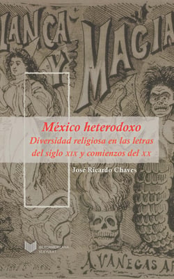México heterodoxo - Diversidad religiosa en las letras del siglo XIX y comienzos del XX.
