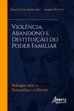 Violência, Abandono e Destituição do Poder Familiar: Diálogos entre a Psicanálise e o Direito