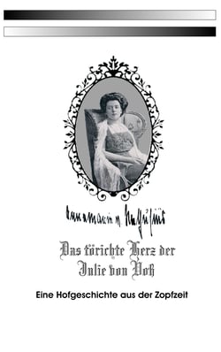 Das törichte Herz der Julie von Voß - Eine Hofgeschichte aus der Zopfzeit