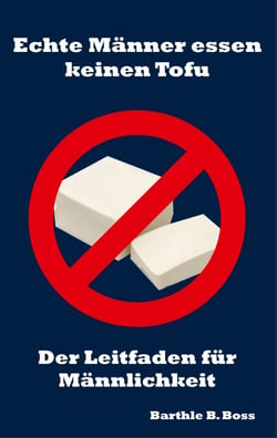 Echte Männer essen keinen Tofu - Der Leitfaden für Männlichkeit