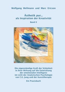 Ästhetik pur ... als Inspiration der Kreativität  Band II - Die eigenständige Kraft der Schönheit in ihrer Wirkung auf die Entwicklung der emotionalen Intelligenz im Licht der Analytischen Psychologie von C.G. Jung und der Kunsttherapie