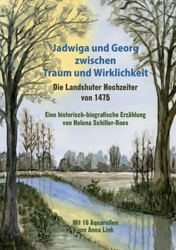 Jadwiga und Georg zwischen Traum und Wirklichkeit - die Landshuter Hochzeiter von 1475 - Eine historisch-biografische Erzählung  Mit 16 Aquarellen von Anna Link