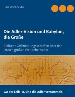 Die Adler-Vision und Babylon, die Große - Biblische Offenbarungsschriften über den letzten großen Weltbeherrscher