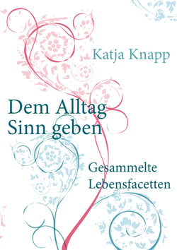 Dem Alltag Sinn geben - Gesammelte Lebensfacetten
