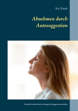 Abnehmen durch Autosuggestion - Dauerhaft schlank durch wirkungsvolle Suggestionstechniken