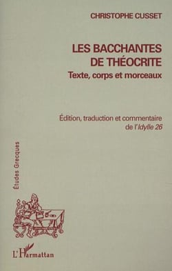 LES BACCHANTES DE THÉOCRITE - Texte, corps et morceaux - Edition, traduction et commentaire de l'Idylle 26