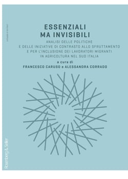 Essenziali ma invisibili - Analisi delle politiche e delle iniziative di contrasto allo sfruttamento e per l’inclusione dei lavoratori migranti in agricoltura nel sud Italia