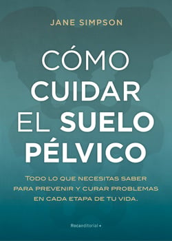 Cómo cuidar el suelo pélvico - Todo lo que necesitas saber para prevenir y curar problemas en cada etapa de tu vida