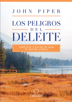 Los peligros del deleite - Atrévete a hacer de Dios tu mayor anhelo