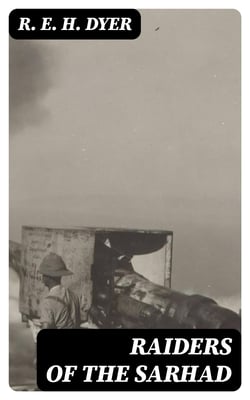 Raiders of the Sarhad - Being an Account of the Campaign of Arms and Bluff Against the Brigands of the Persian-Baluchi Border during the Great War