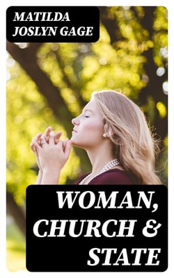 Woman, Church &amp; State - The Original Exposé of Male Collaboration Against the Female Sex