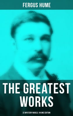 The Greatest Works of Fergus Hume - 22 Mystery Novels  in One Edition - Red Money, The Pagan's Cup, A Coin of Edward VII, A Woman's Burden, Hagar of the Pawn-Shop…