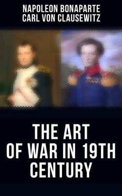 The Art of War in 19th Century - Napoleon's Maxims of War + Clausewitz's On War