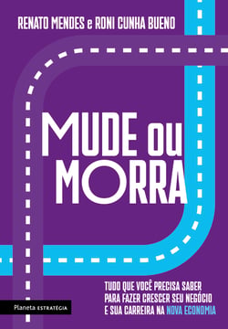 Mude ou morra - Tudo o que você precisa saber para fazer crescer o seu negócio e sua carreira na nova economia