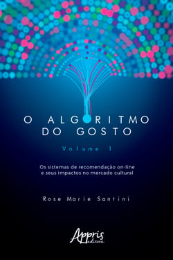 O Algoritmo do Gosto: Os Sistemas de Recomendação On-Line e seus Impactos no Mercado Cultural; - Volume 1