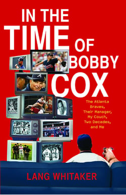 In the Time of Bobby Cox - The Atlanta Braves, Their Manager, My Couch, Two Decades, and Me