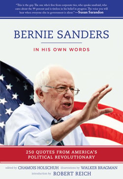Bernie Sanders: In His Own Words - 250 Quotes from America's Political Revolutionary