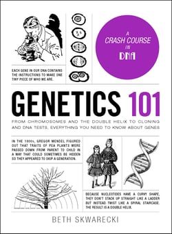 Genetics 101 - From Chromosomes and the Double Helix to Cloning and DNA Tests, Everything You Need to Know about Genes