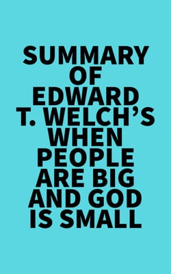 Summary of Edward T. Welch's When People Are Big and God is Small