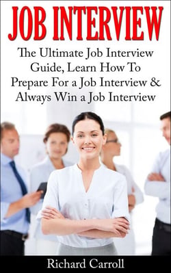 Job Interview: The Ultimate Job Interview Guide, Learn How To Prepare For a Job Interview &amp; Always Win a Job Interview
