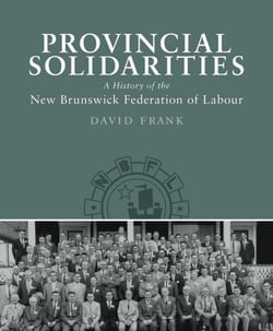 Provincial Solidarities - A History of the New Brunswick Federation of Labour