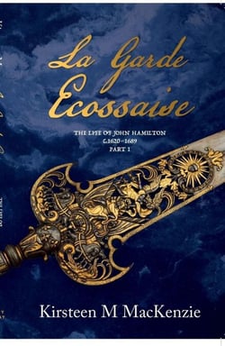 La Garde Ecossaise The Life of John Hamilton 1620-1689: Part 1 - La Garde Ecossaise, #1