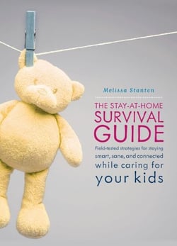 The Stay-at-Home Survival Guide - Field-Tested Strategies for Staying Smart, Sane, and Connected When You're Raising Kids at Home