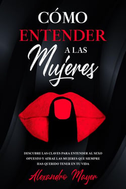 Cómo Entender a las Mujeres: Descubre las claves para entender al sexo opuesto y atrae las mujeres que siempre has querido tener en tu vida
