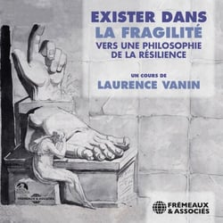 Exister dans la fragilité. vers une philosophie de la résilience - Un cours de Laurence Vanin