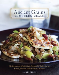 Ancient Grains for Modern Meals - Mediterranean Whole Grain Recipes for Barley, Farro, Kamut, Polenta, Wheat Berries &amp; More [A Cookbook]