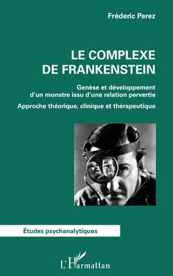 Le complexe de Frankenstein - Genèse et développement d'un monstre issu d'une relation pervertie Approche théorique, clinique et thérapeutique - Approche théorique, clinique et thérapeutique