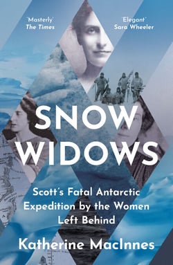 Snow Widows - Scott’s Fatal Antarctic Expedition Through the Eyes of the Women They Left Behind