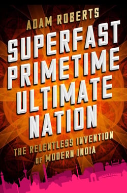 Superfast Primetime Ultimate Nation - The Relentless Invention of Modern India