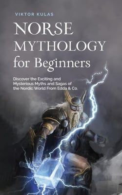 Norse Mythology for Beginners: Discover the Exciting and Mysterious Myths and Sagas of the Nordic World From Edda &amp; Co.