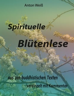 Spirituelle Blütenlese - aus zen-buddhistischen Texten, vereinzelt mit Kommentar