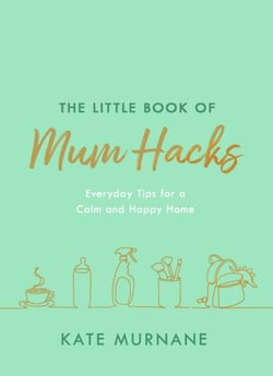 The Little Book of Mum Hacks - Over 150+ life-changing tips and a must-read for expecting and new mums!