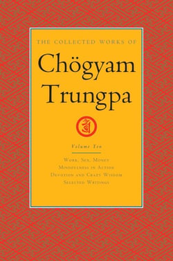 The Collected Works of Chögyam Trungpa, Volume 10 - Work, Sex, Money - Mindfulness in Action - Devotion and Crazy Wisdom - Selected Writings