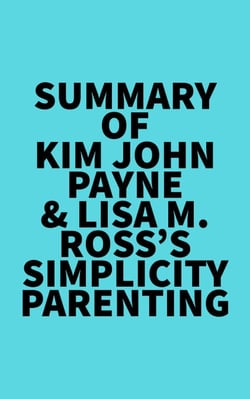 Summary of Kim John Payne &amp; Lisa M. Ross's Simplicity Parenting
