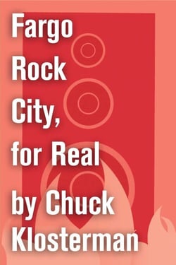 Fargo Rock City, for Real - An Essay from Chuck Klosterman IV