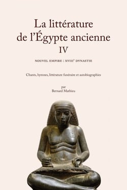 La littérature de l'Égypte ancienne. Volume IV - Nouvel Empire : XVIIIe dynastie. Chants, hymnes, littérature funéraire et autobiographies