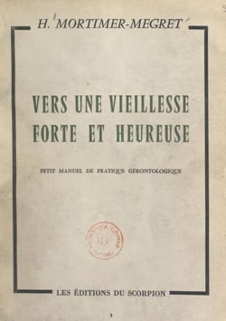 Vers une vieillesse forte et heureuse, un homme de 90 ans vous en trace le chemin - Petit manuel de pratique gérontologique