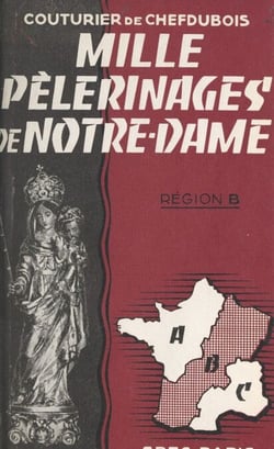 Mille pèlerinages de Notre-Dame : région B - Champagne, Lorraine, Alsace, Franche-Comté, Bourgogne, Nivernais, Berry, Bourbonnais, Auvergne, Limousin, Guyenne, Gascogne, Béarn