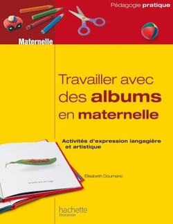 Travailler avec des albums en maternelle - Activités d’expression langagière et artistique