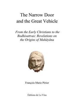The Narrow Door and the Great Vehicle - From the Early Christians to the Bodhisattvas: Revelations on the Origins of Mahayana