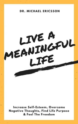 Live a Meaningful Life: Increase Self-Esteem, Overcome Negative Thoughts, Find Life Purpose &amp; Feel The Freedom