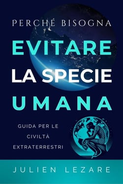 Perché bisogna evitare la specie umana: Guida per le civiltà extraterrestri