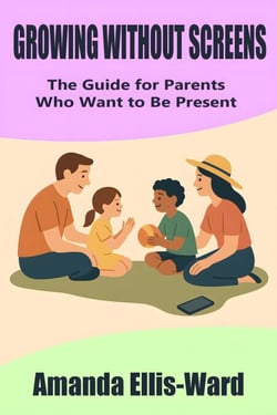 Growing Without Screens: The Guide for Parents Who Want to Be Present