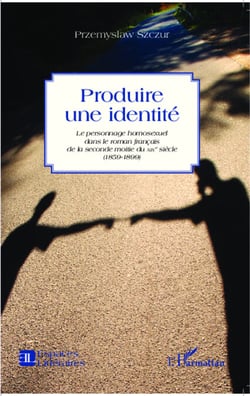 Produire une identité - Le personnage homosexuel dans le roman français de la seconde moitié du XIX e siècle (1859-1899)